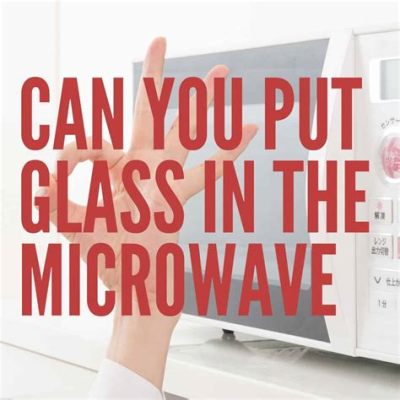 Can u put glass in microwave, or is it just a cosmic joke played by kitchen appliances?